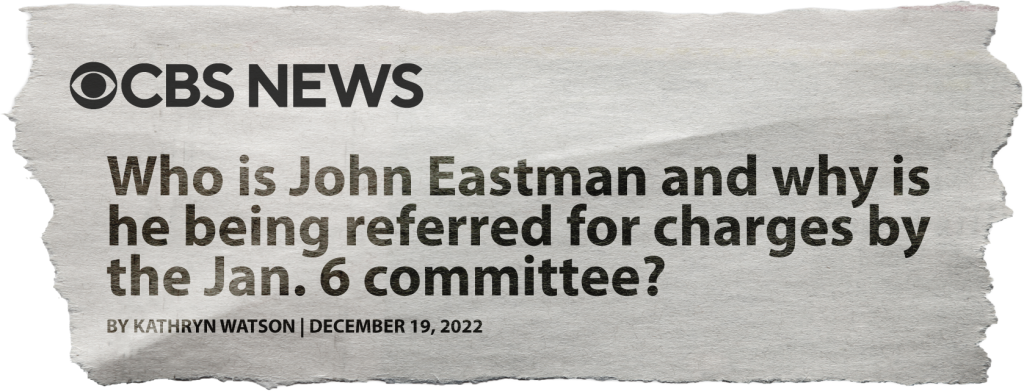 CBS News newspaper clip that reads "Who is John Eastman and why is he being referred for charges by the Jan. 6 committee?"